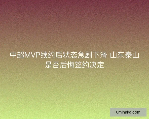 中超MVP续约后状态急剧下滑 山东泰山是否后悔签约决定