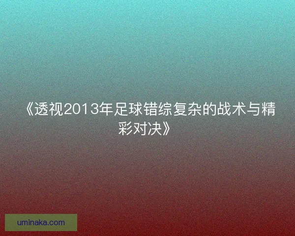 《透视2013年足球错综复杂的战术与精彩对决》